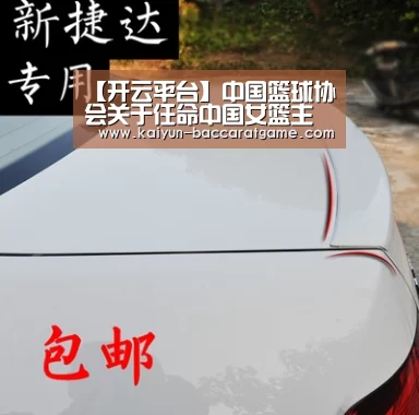 【开云平台】中国篮球协会关于任命中国女篮主教练的公告(图3) 开云入口