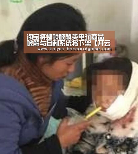 淘宝将整顿破解类电玩商品 破解与自制系统将下架【开云官网】(图4) 开云官网
