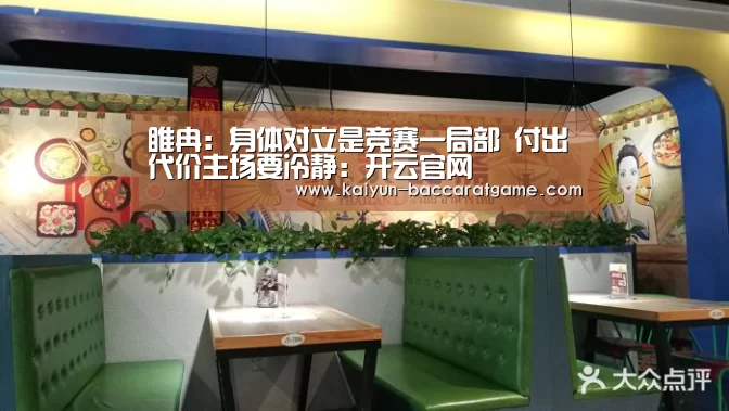 睢冉:身体对立是竞赛一局部 付出代价主场要冷静:开云官网(图1) 开云电竞