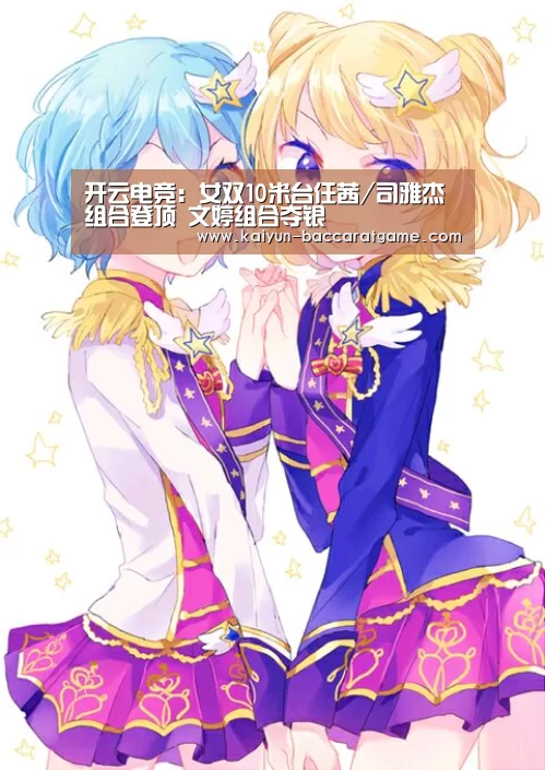 开云电竞:女双10米台任茜/司雅杰组合登顶 文婷组合夺银(图1) 开云官网